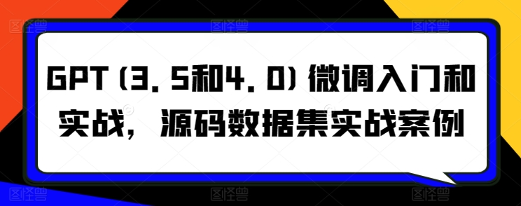 GPT(3.5和4.0)微调入门和实战，源码数据集实战案例-文强博客