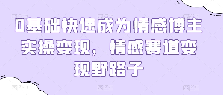 0基础快速成为情感博主实操变现，情感赛道变现野路子-文强博客