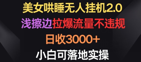 美女哄睡无人挂机2.0.浅擦边拉爆流量不违规，日收3000+，小白可落地实操【揭秘】-文强博客