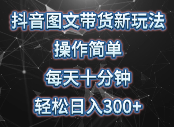 抖音图文带货新玩法， 操作简单，每天十分钟，轻松日入300+，可矩阵操作【揭秘】-文强博客