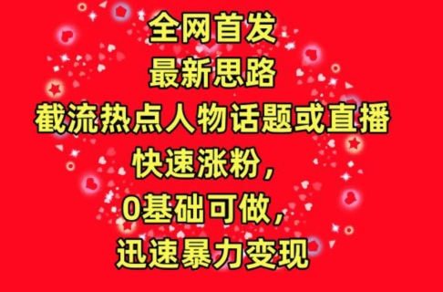 全网首发，截流热点人物话题或直播，快速涨粉，0基础可做，迅速暴力变现【揭秘】-文强博客