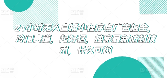 24小时无人直播小程序点广告掘金，冷门赛道，起好猛，独家最新防封技术，长久可做【揭秘】-文强博客