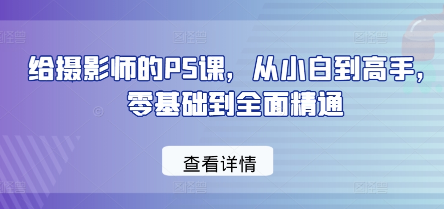 给摄影师的PS课，从小白到高手，零基础到全面精通-文强博客