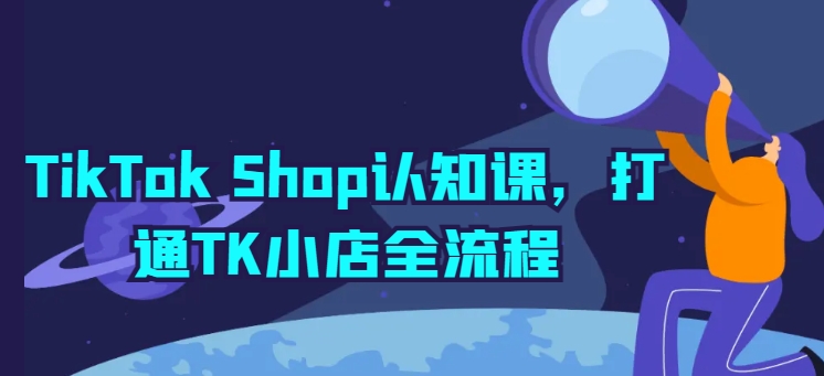 TikTok Shop认知课，打通TK小店全流程-文强博客