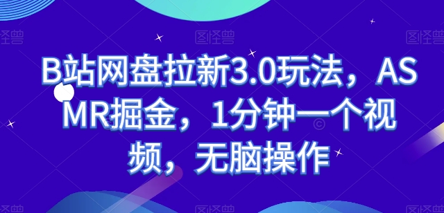 B站网盘拉新3.0玩法，ASMR掘金，1分钟一个视频，无脑操作【揭秘】-文强博客