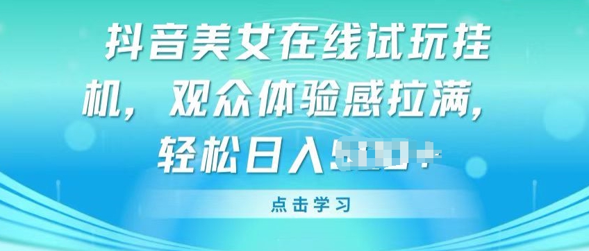 抖音美女在线试玩挂JI，观众体验感拉满，实现轻松变现【揭秘】-文强博客