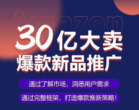 亚马逊·30亿大卖爆款新品推广，可复制、全程案例实操的爆款推新SOP-文强博客