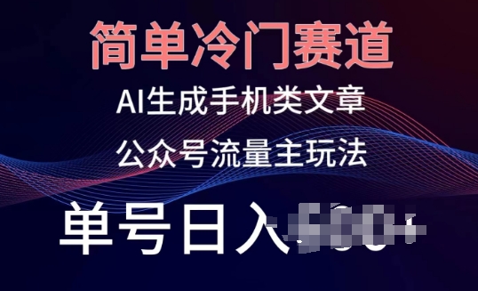 简单冷门赛道，AI生成手机类文章，公众号流量主玩法，单号日入100+【揭秘】-文强博客