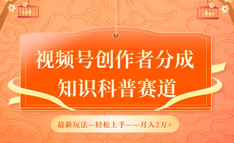 视频号创作者分成，知识科普赛道，最新玩法，利用AI软件，轻松月入2万【揭秘】-文强博客