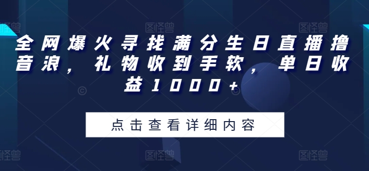 全网爆火寻找满分生日直播撸音浪，礼物收到手软，单日收益1000+【揭秘】-文强博客