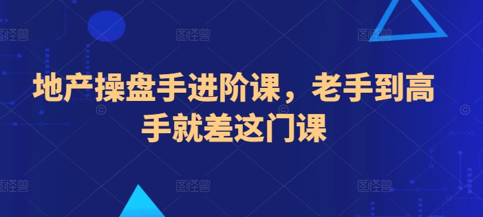 地产操盘手进阶课，老手到高手就差这门课-文强博客