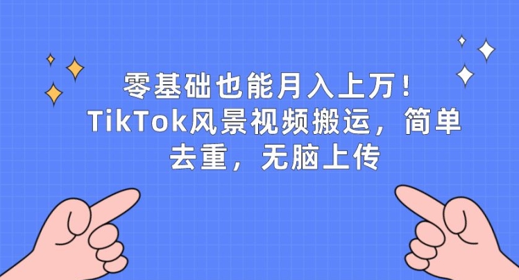 零基础也能月入上w，TikTok风景视频搬运，简单去重，无脑上传【揭秘】-文强博客