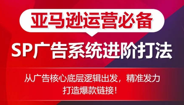 亚马逊运营必备： SP广告的系统进阶打法，从广告核心底层逻辑出发，精准发力打造爆款链接-文强博客