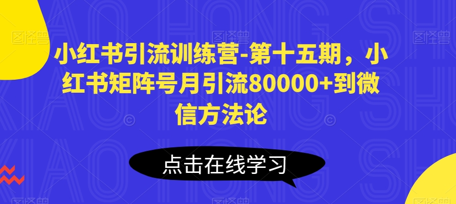 小红书引流训练营-第十五期，小红书矩阵号月引流80000+到微信方法论-文强博客