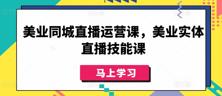 美业同城直播运营课，美业实体直播技能课-文强博客