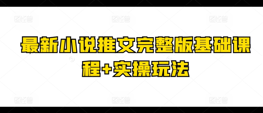 最新小说推文完整版基础课程+实操玩法-文强博客