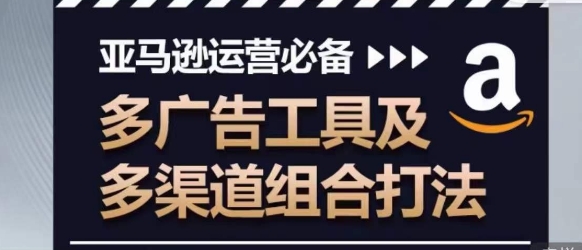 亚马逊运营必备，多广告工具及多渠道组合打法-文强博客