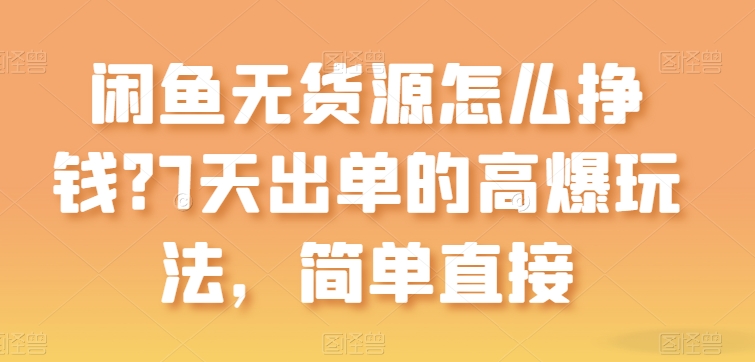 闲鱼无货源怎么挣钱？7天出单的高爆玩法，简单直接【揭秘】-文强博客