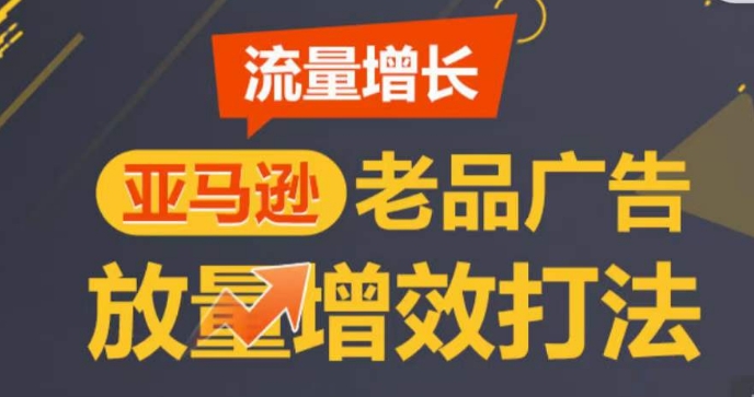 亚马逊流量增长-老品广告放量增效打法，循序渐进，打造更多TOP listing​-文强博客