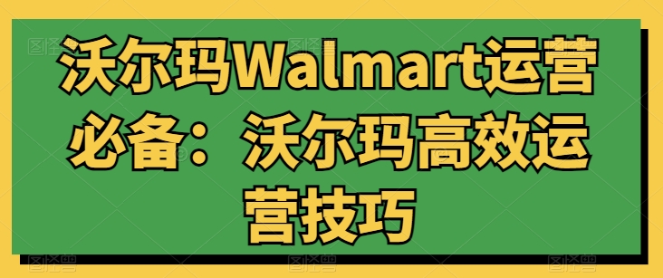 沃尔玛Walmart运营必备：沃尔玛高效运营技巧-文强博客