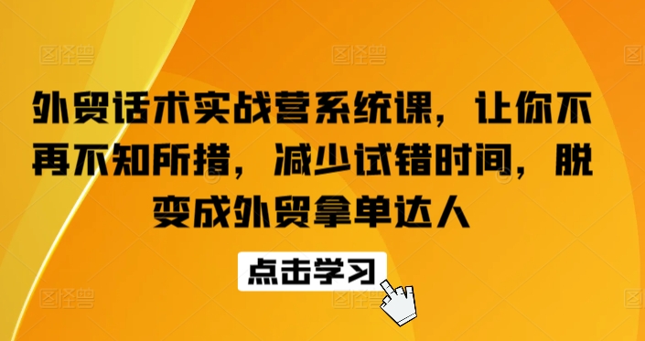 外贸话术实战营系统课，让你不再不知所措，减少试错时间，脱变成外贸拿单达人-文强博客