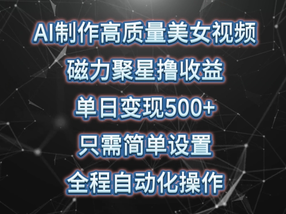 AI制作高质量美女视频，磁力聚星撸收益，单日变现500+，只需简单设置，全程自动化操作【揭秘】-文强博客