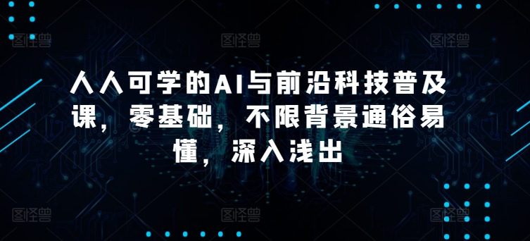 人人可学的AI与前沿科技普及课，零基础，不限背景通俗易懂，深入浅出-文强博客