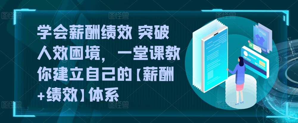 学会薪酬绩效 突破人效困境，​一堂课教你建立自己的【薪酬+绩效】体系-文强博客