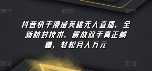 抖音快手漫威英雄无人直播，全新防封技术，解放双手真正躺赚，轻松月入万元【揭秘】-文强博客