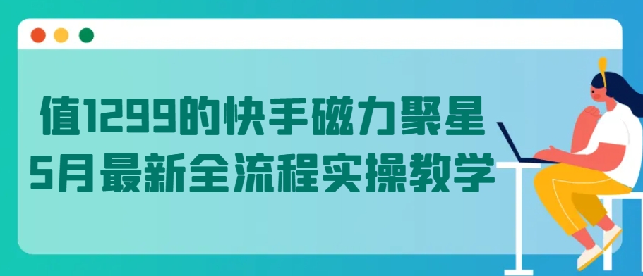 值1299的快手磁力聚星5月最新全流程实操教学【揭秘】-文强博客