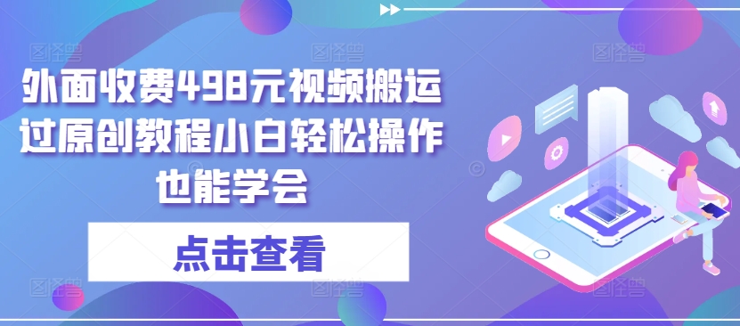 外面收费498元视频搬运过原创教程小白轻松操作也能学会【揭秘】-文强博客