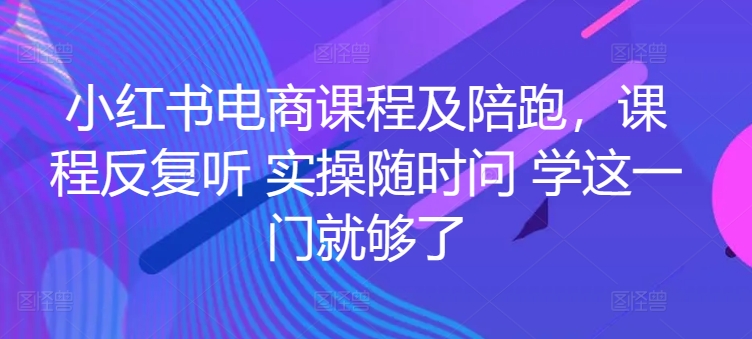 小红书电商课程及陪跑，课程反复听 实操随时问 学这一门就够了-文强博客