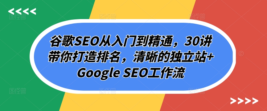 谷歌SEO从入门到精通，30讲带你打造排名，清晰的独立站+Google SEO工作流-文强博客