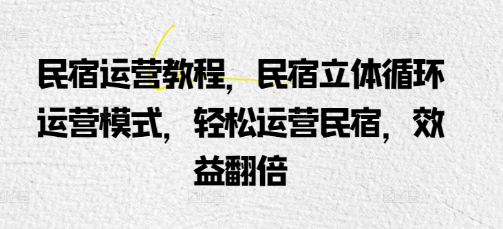 民宿运营教程，民宿立体循环运营模式，轻松运营民宿，效益翻倍-文强博客