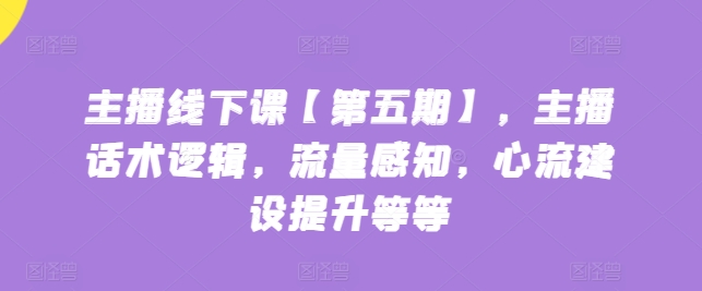 主播线下课【第五期】，主播话术逻辑，流量感知，心流建设提升等等-文强博客