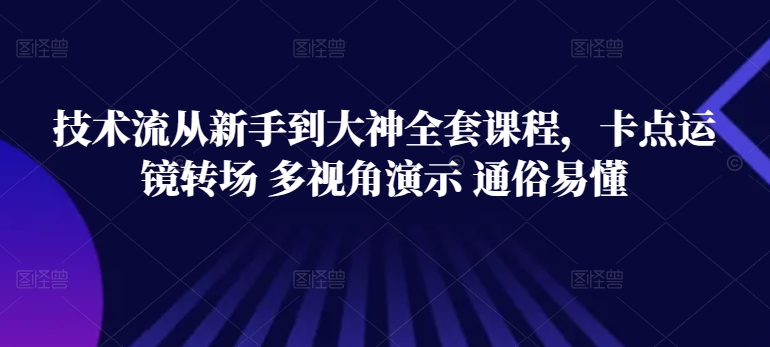 技术流从新手到大神全套课程，卡点运镜转场 多视角演示 通俗易懂-文强博客