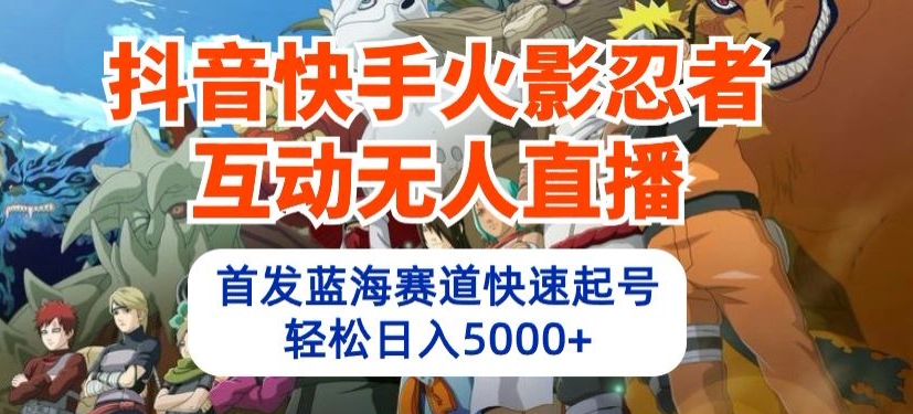 抖音快手火影忍者互动无人直播，首发蓝海赛道快速起号，轻松日入5000+【揭秘】-文强博客