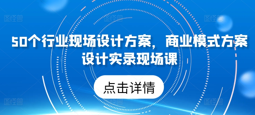 50个行业现场设计方案，​商业模式方案设计实录现场课-文强博客