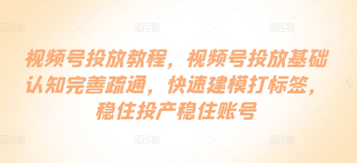 视频号投放教程，​视频号投放基础认知完善疏通，快速建模打标签，稳住投产稳住账号-文强博客