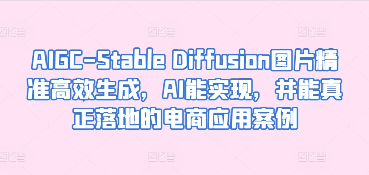 AIGC-Stable Diffusion图片精准高效生成，AI能实现，并能真正落地的电商应用案例-文强博客