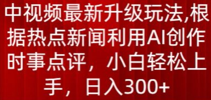 中视频最新升级玩法，根据热点新闻利用AI创作时事点评，日入300+【揭秘】-文强博客