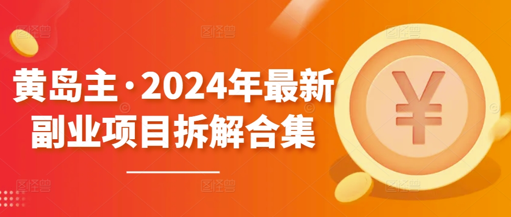 黄岛主·2024年最新副业项目拆解合集【无水印】-文强博客