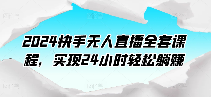 2024快手无人直播全套课程，实现24小时轻松躺赚-文强博客