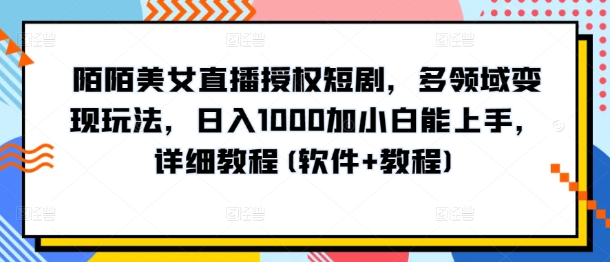 陌陌美女直播授权短剧，多领域变现玩法，日入1000加小白能上手，详细教程(软件+教程)【揭秘】-文强博客