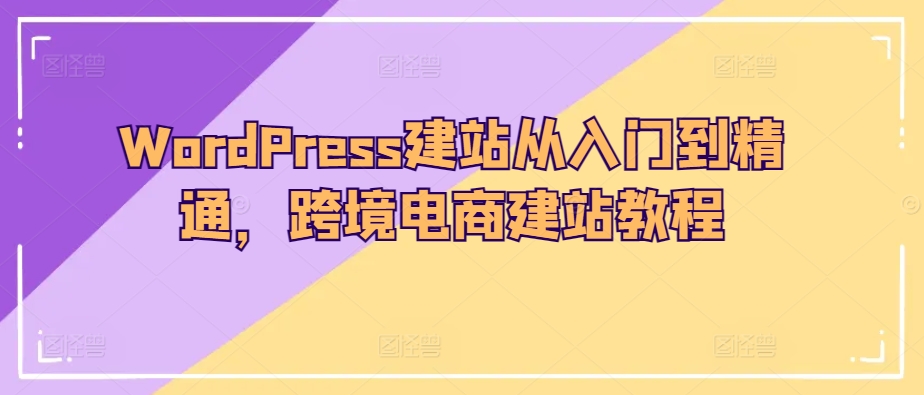 WordPress建站从入门到精通，跨境电商建站教程-文强博客