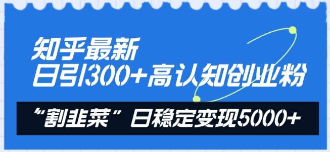 知乎最新日引300+高认知创业粉，“割韭菜”日稳定变现5000+【揭秘】-文强博客