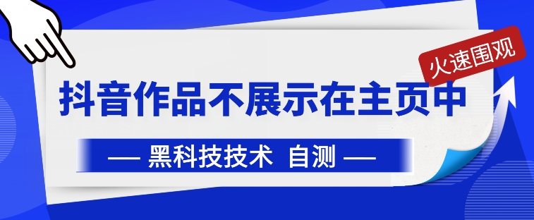 抖音黑科技：抖音作品不展示在主页中【揭秘】-文强博客