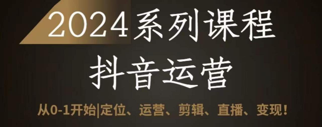 2024抖音运营全套系列课程，从0-1开始，定位、运营、剪辑、直播、变现-文强博客