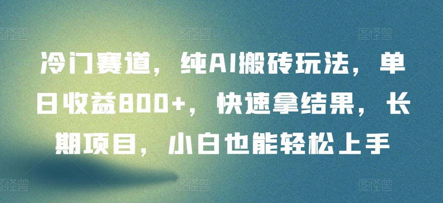 冷门赛道，纯AI搬砖玩法，单日收益800+，快速拿结果，长期项目，小白也能轻松上手【揭秘】-文强博客