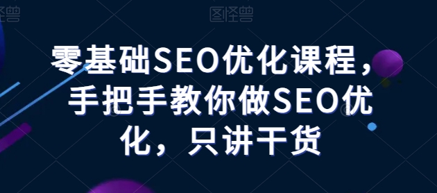 零基础SEO优化课程，手把手教你做SEO优化，只讲干货-文强博客